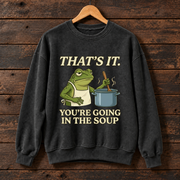 That's It, You're Going in the Soup Frog Meme Sweatshirt