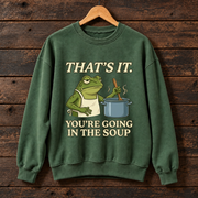 That's It, You're Going in the Soup Frog Meme Sweatshirt